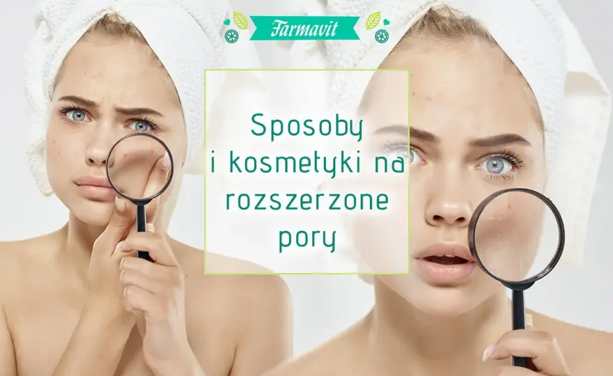 Rozszerzone pory na twarzy - jak je zmniejszyć i z czym mylić?