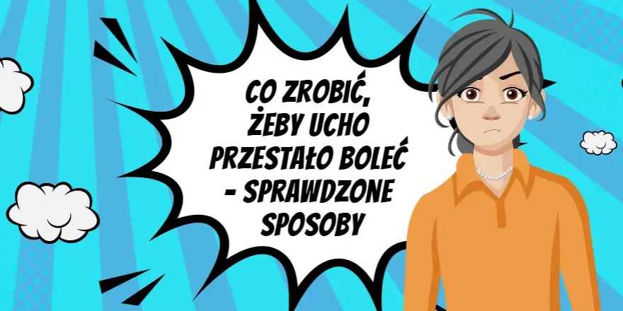 Ból ucha? Sprawdzone sposoby, leki i kiedy iść do lekarza