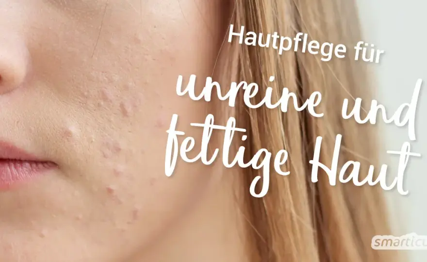 Fettige Haut: Hausmittel & Pflegetipps für reine Haut