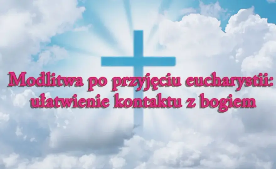 Modlitwa po Komunii Świętej: Jak przeżyć to spotkanie?