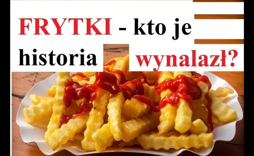 Kto wymyślił frytki? Prawda o ich pochodzeniu i historii