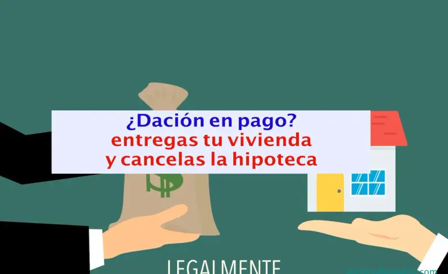 Dación en Pago - ¿Cómo cancelar tu hipoteca y deuda en España?