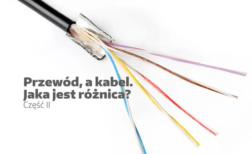 Kabel a przewód - czym się różnią i jak wybrać?