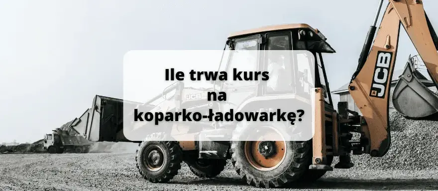 Kurs na koparko-ładowarkę: ile trwa i co musisz wiedzieć?