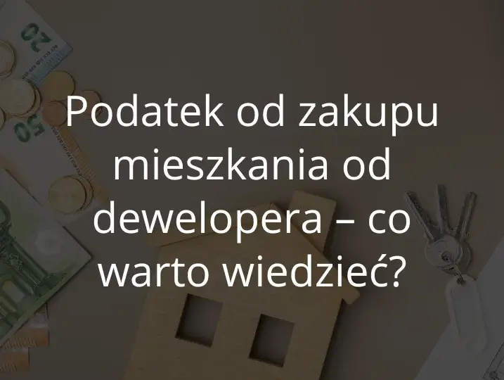 Czy kupując mieszkanie od dewelopera płacę podatek? Oto prawda!