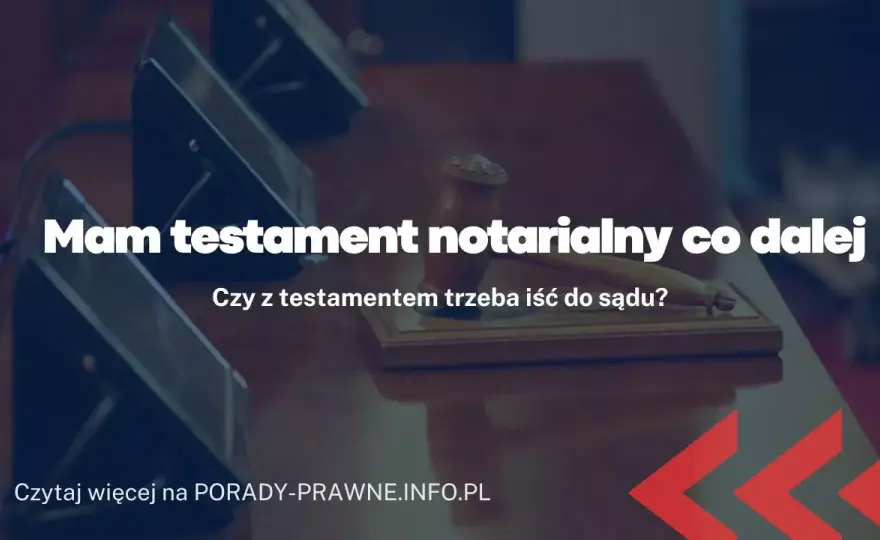 Testament notarialny: co dalej? Kroki po sporządzeniu ostatniej woli