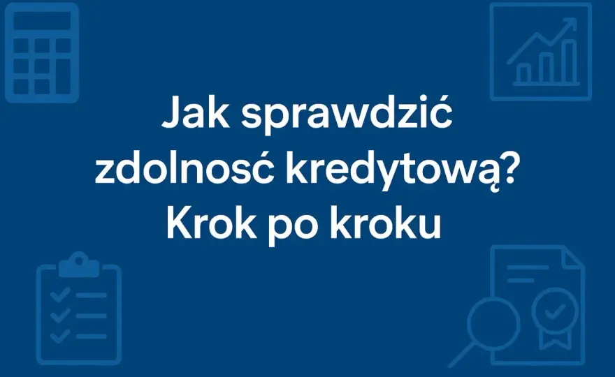 Zdolność kredytowa - Sprawdź, zanim złożysz wniosek!