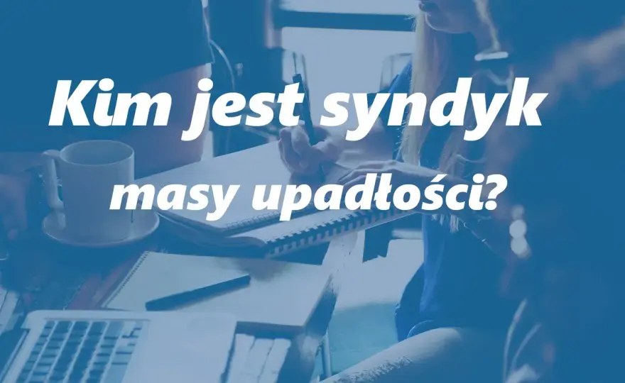 Syndyk masy upadłości - kim jest i co naprawdę należy do jego zadań?