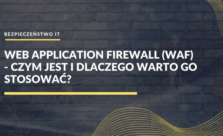Zapora aplikacyjna (WAF) - Jak chronić aplikacje i API?