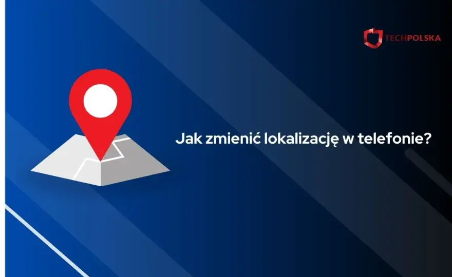 Jak zmienić lokalizację w telefonie? Android i iPhone