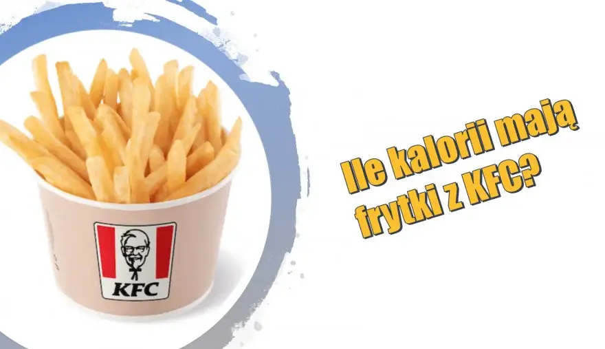 Ile kalorii ma frytki z KFC? Zaskakujące fakty o ich kaloryczności