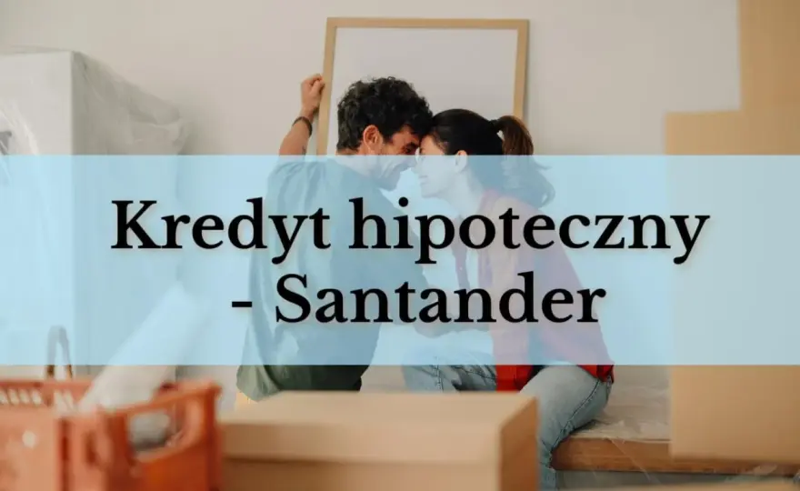 Santander kredyt hipoteczny - czy to oferta dla Ciebie?