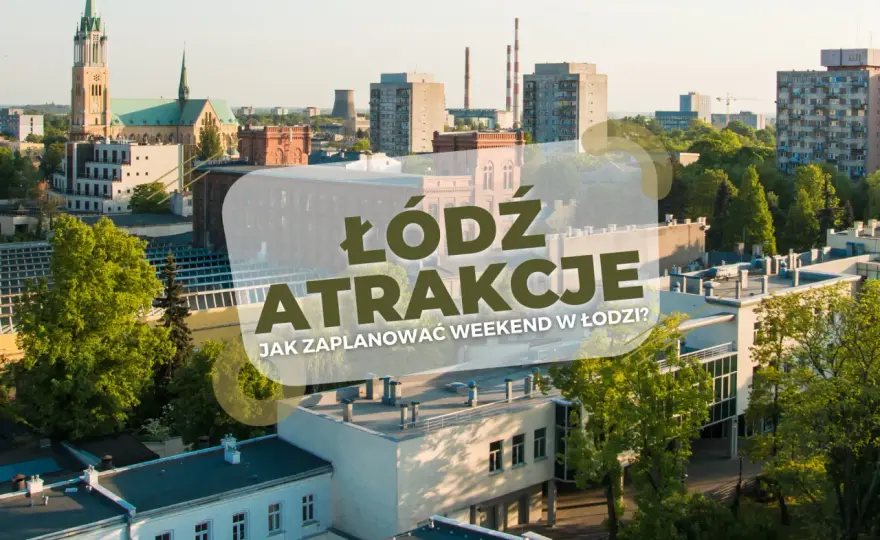Atrakcje Łodzi: Plan na weekend i miejsca, które Cię zaskoczą