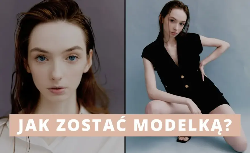 Jak zostać modelką? Kompletny przewodnik krok po kroku