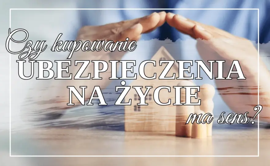 Ubezpieczenie na życie - jak wybrać polisę, która chroni, nie kosztuje