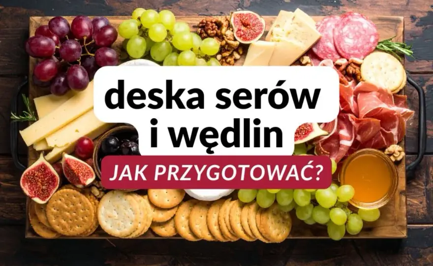 Deska serów i wędlin - Jak zrobić idealną?