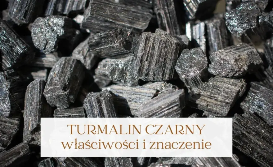 Czarny turmalin - znaczenie, użycie i wybór dobrego kamienia