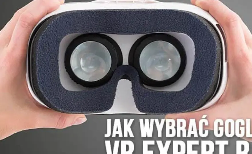 Gogle VR - jak wybrać sprzęt, który nie trafi do szuflady?