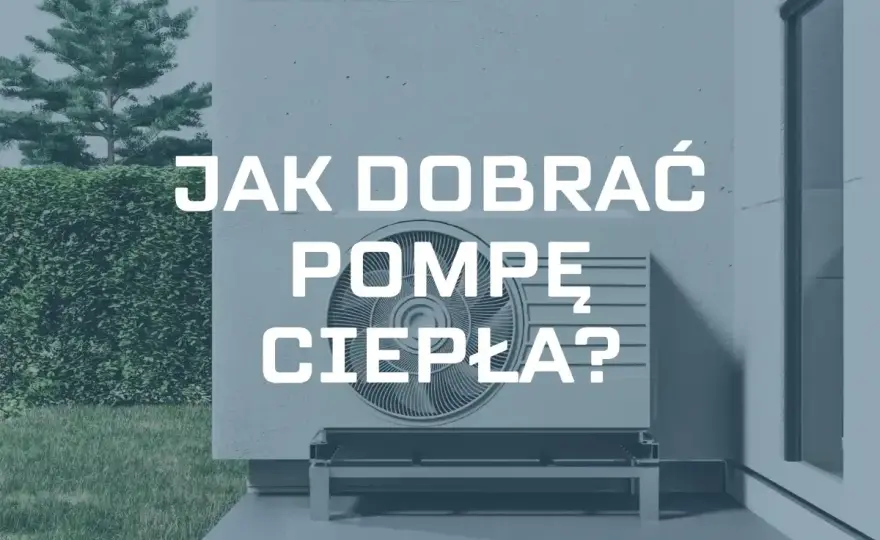 Jak dobrać pompę ciepła? Poradnik krok po kroku