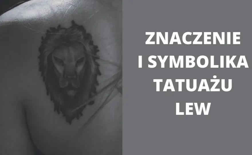 Tatuaż lew - Znaczenie, symbolika, inspiracje. Wybierz swój!