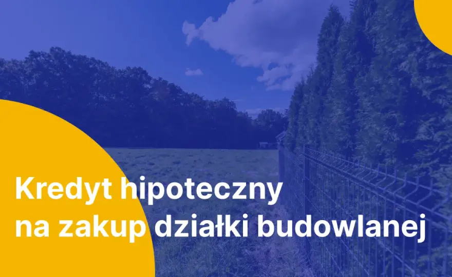 Kredyt na działkę - Jak bank ocenia grunt? Uniknij błędów!