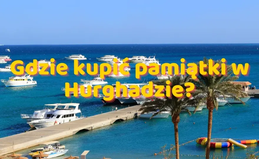 Hurghada: Co kupić? Przewodnik po pamiątkach, targowaniu i pułapkach.