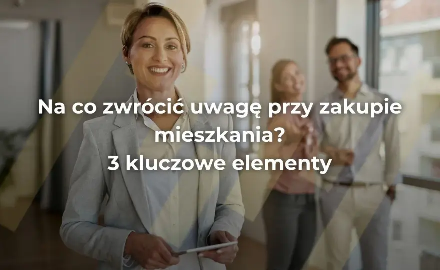 Na co zwrócić uwagę przy kupnie mieszkania? 3 filary!