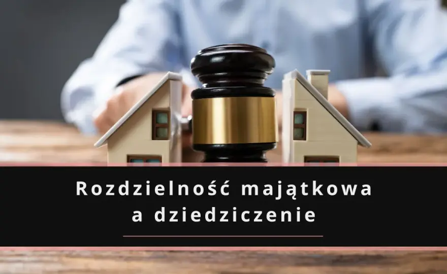 Rozdzielność majątkowa a śmierć małżonka - Co ze spadkiem?