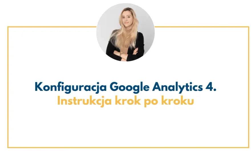 Konfiguracja GA4 krok po kroku - fundament analityki bez błędów