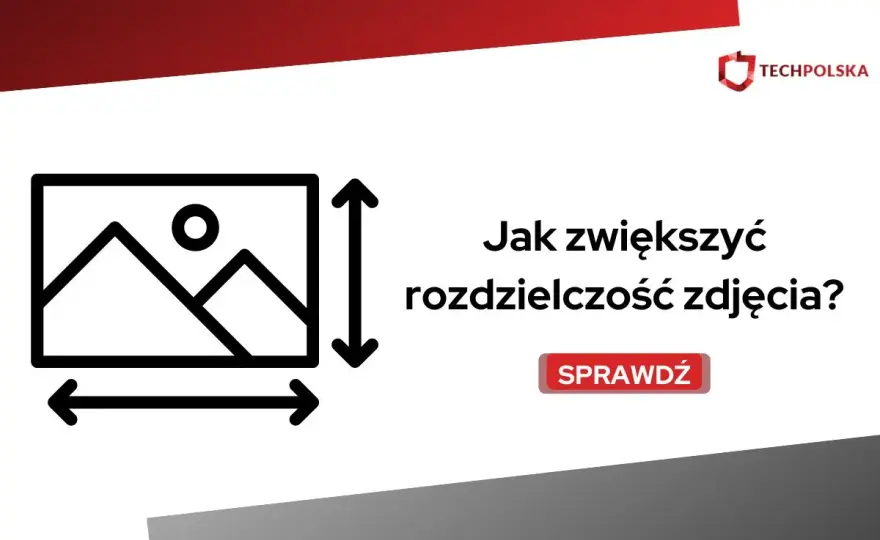 Jak zwiększyć rozdzielczość zdjęcia? Poradnik krok po kroku