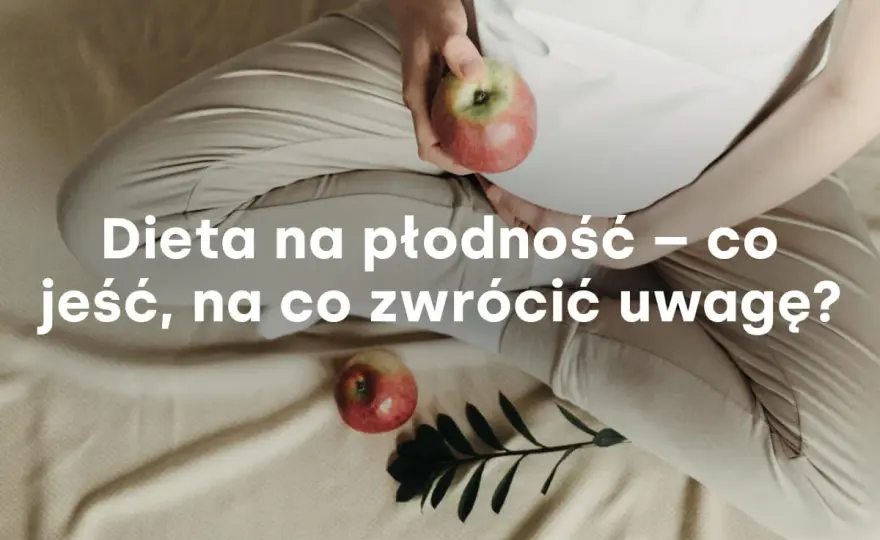 Dieta na płodność - Co jeść, by zwiększyć szanse na ciążę?