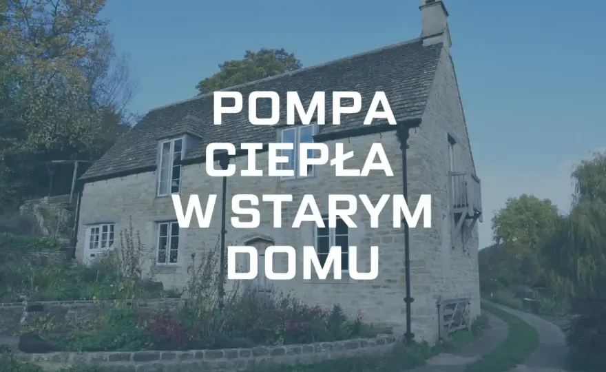 Pompa ciepła w starym domu - kiedy modernizacja ma sens?