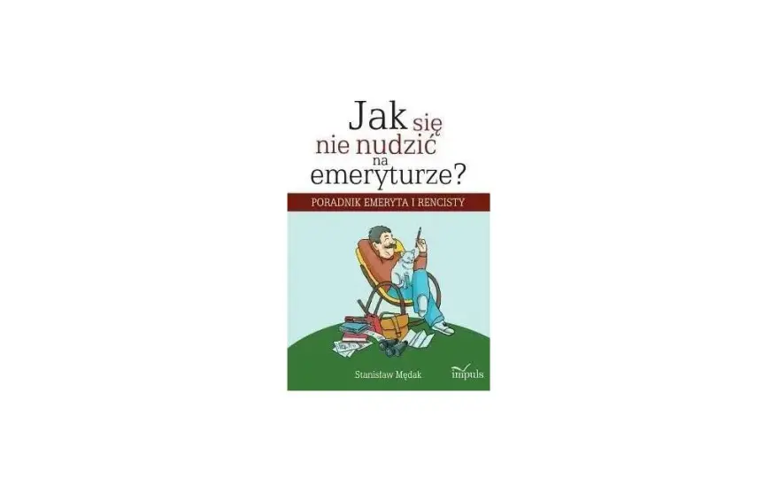 Jak nie zwariować na emeryturze: praktyczne sposoby na szczęśliwe życie