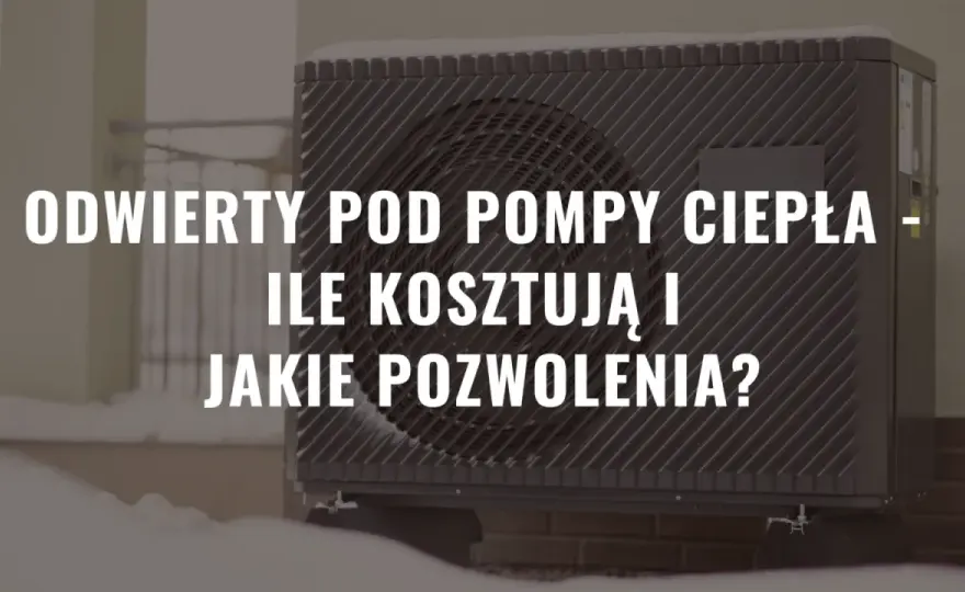 Odwierty pod pompy ciepła - jakie pozwolenia są wymagane?