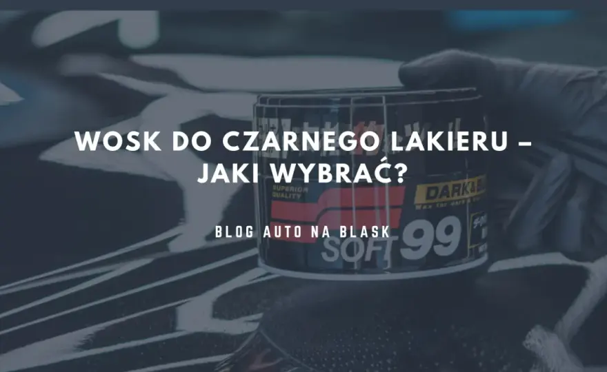 Jaki wosk koloryzujący do czarnego auta - wybierz najlepszy dla swojego lakieru