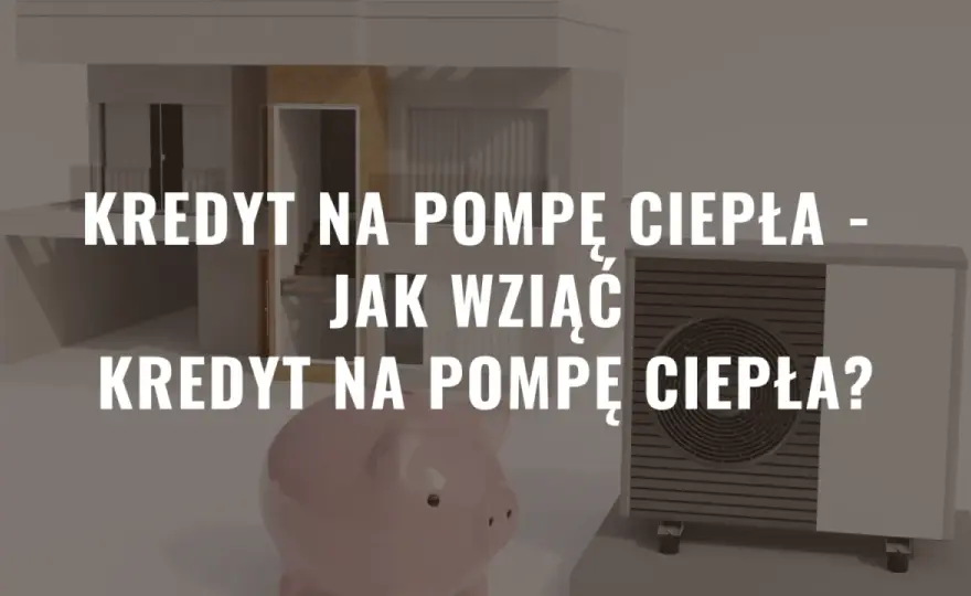 Kredyt na pompę ciepła: jak sfinansować ekologiczne ogrzewanie