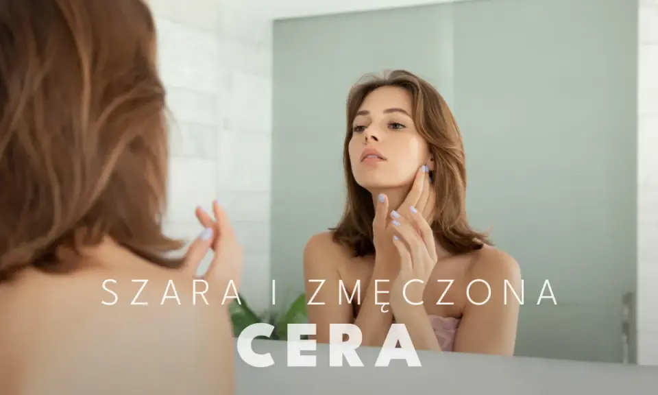 Jak wygląda ziemista cera? Odzyskaj blask! Przyczyny i pielęgnacja.