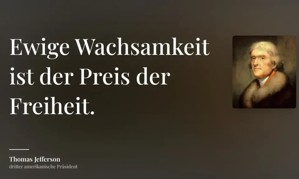 Thomas Jefferson: "Ewige Wachsamkeit ist der Preis der Freiheit." Ein Zitat, das uns lehrt, dass Freiheit ihren Wert hat.