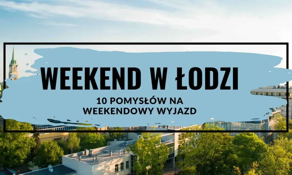 Gdzie na weekend? Łódź oferuje 10 pomysłów na weekendowy wyjazd. Zobacz, co warto odkryć w tym mieście!