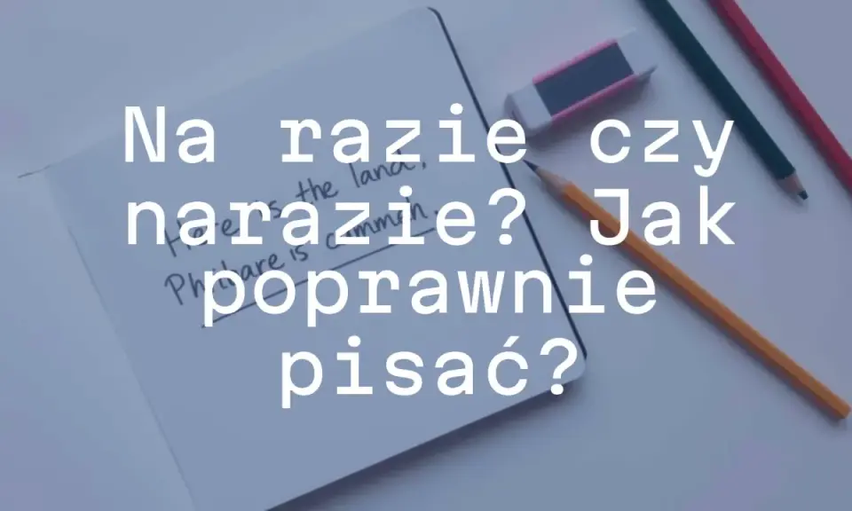 Na razie czy naraz? Jak poprawnie pisać? Pytanie na kartce, obok ołówki i gumka.