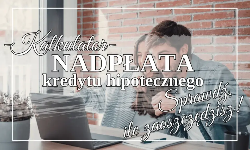 Kalkulator nadpłaty kredytu hipotecznego. Sprawdź, ile zaoszczędzisz, spłacając kredyt na 30 lat szybciej!