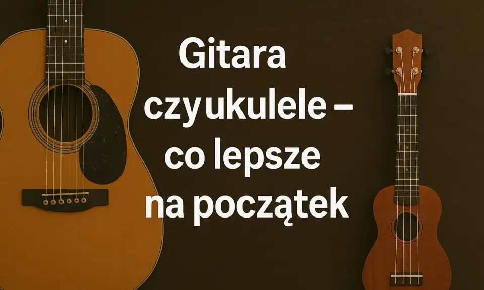 Gitara i ukulele obok siebie, tekst pyta, co lepsze na początek.