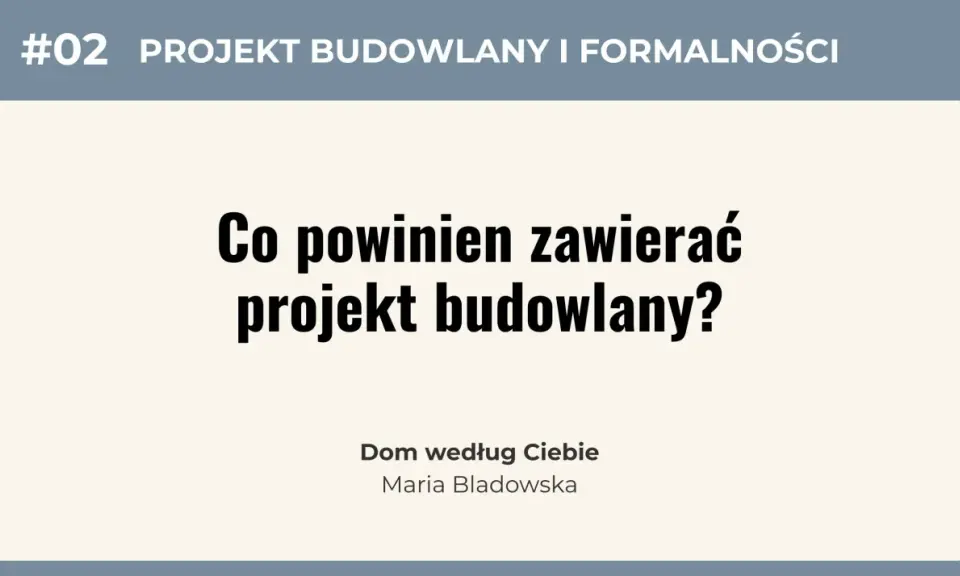 #02 Projekt budowlany i formalności: Co powinien zawierać projekt budowlany? Dom według Ciebie, Maria Bladowska.