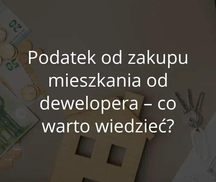 Czy kupując mieszkanie od dewelopera płacę podatek? Sprawdź prawdę