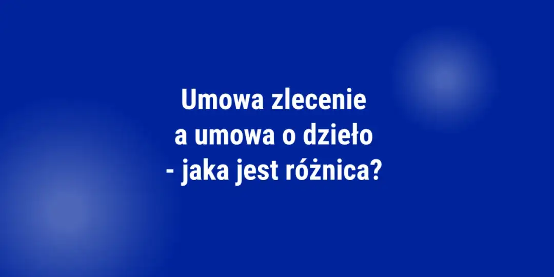 Umowa o dzieło vs zlecenie: Kluczowe różnice dla Twojego portfela