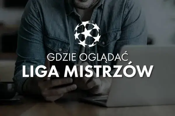 Finał ligi mistrzów gdzie oglądać: Gdzie znaleźć transmisje i powtórki