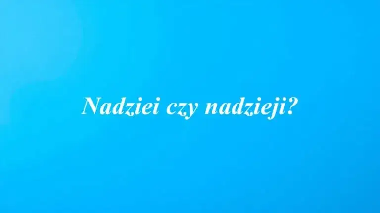 Jak się pisze nadziei? Poprawna odmiana i najczęstsze błędy w użyciu