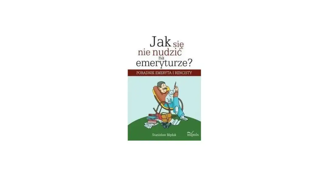 Jak nie zwariować na emeryturze: praktyczne sposoby na szczęśliwe życie