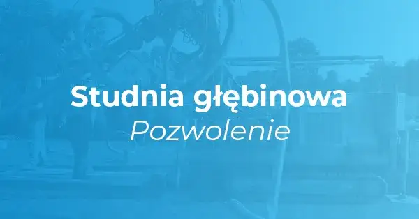 Studnia - czy potrzebujesz pozwolenia na budowę lub zgłoszenia?