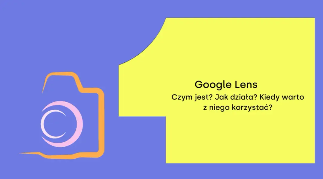 Grafika z ikoną aparatu i tekstem "Google Lens. Czym jest? Jak działa? Kiedy warto z niego korzystać?".